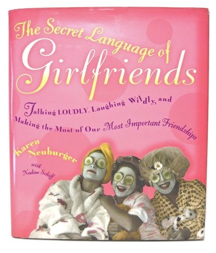 The Secret Language of Girlfriends: Talking Loudly, Laughing Wildly, and Making the Most of Our Most Important Friendships
