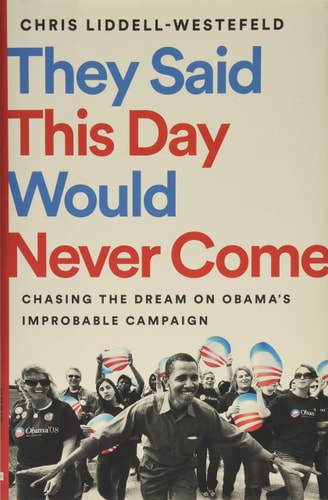 They Said This Day Would Never Come: Chasing the Dream on Obama's Improbable Campaign