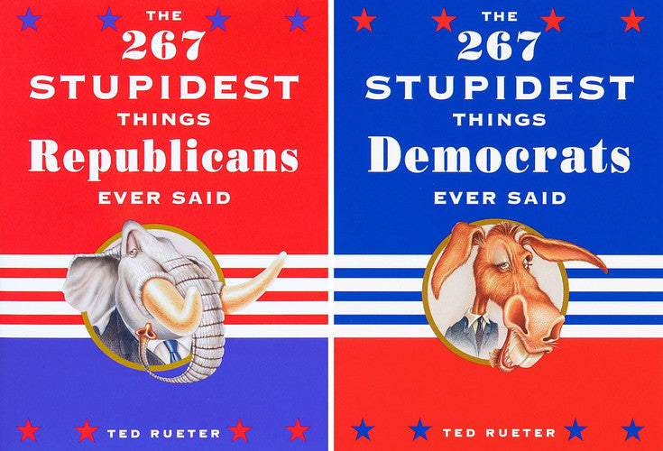 The 267 Stupidest Things Republicans Ever Said/ The 267 Stupidest Things Democrats Ever Said