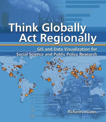 Think Globally, Act Regionally: GIS and Data Visualization for Social Science and Public Policy Research