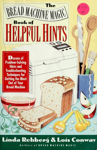 The Bread Machine Magic Book of Helpful Hints: Dozens of Problem-Solving Hints and Troubleshooting Techniques for Getting the Most Out of Your Bread Machine