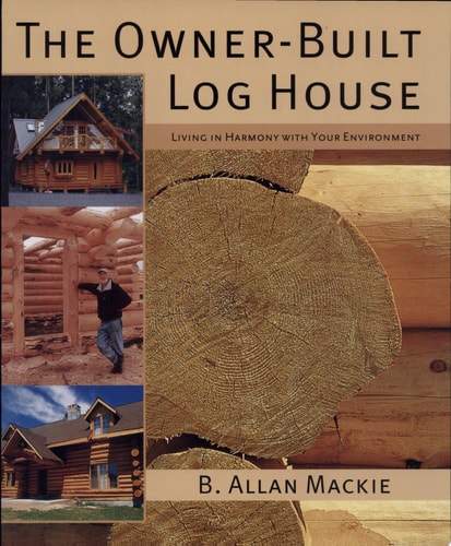 The Owner-Built Log House: Living in Harmony With Your Environment