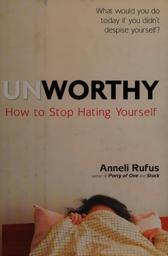 Unworthy: How to Stop Hating Yourself