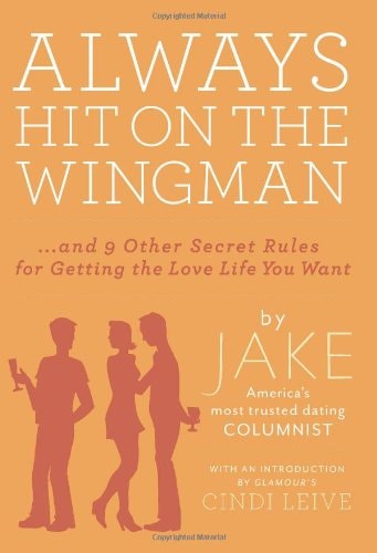 Always Hit on the Wingman: …and 9 Other Secret Rules for Getting the Love Life You Want