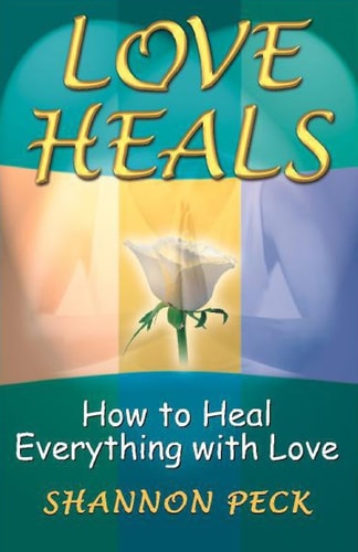 Love Heals: How to Heal Everything with Love