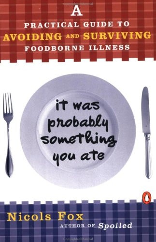 It Was Probably Something You Ate: A Practical Guide to Avoiding and Surviving Food-borne Illness