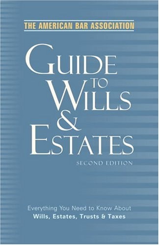 The American Bar Association Guide to Wills and Estates, Second Edition: Everything You Need to Know About Wills, Estates, Trusts, and Taxes (American Bar Association Guide to Wills & Estates)