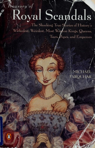 A Treasury of Royal Scandals: The Shocking True Stories History's Wickedest, Weirdest, Most Wanton Kings, Queens, Tsars, Popes, and Emperors