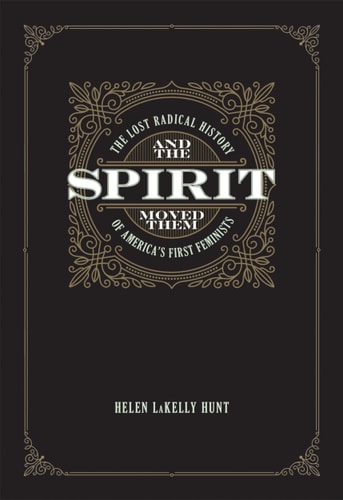 And the Spirit Moved Them: The Lost Radical History of America's First Feminists