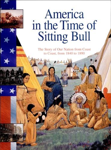 America in the Time of Sitting Bull 1840-1890: The Story of Our Nation from Coast to Coast, from 1840 to 1890
