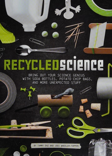 Recycled Science: Bring Out Your Science Genius with Soda Bottles, Potato Chip Bags, and More Unexpected Stuff