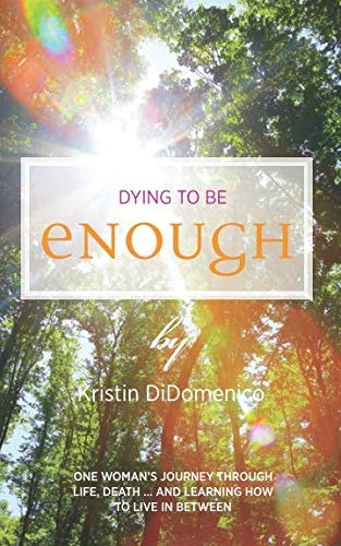 Dying to Be Enough: One Woman's Journey Through Life, Death, and Learning to Live In Between