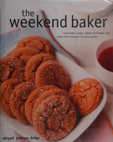 The Weekend Baker Irresistible Recipes, Simple Techniques, and Stress-free Strategies for Busy People