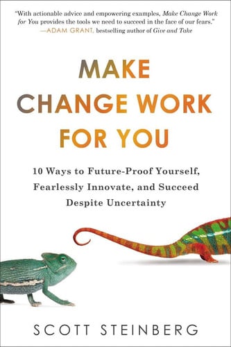 Make Change Work for You: 10 Ways to Future-Proof Yourself, Fearlessly Innovate, and Succeed Despite Uncer tainty