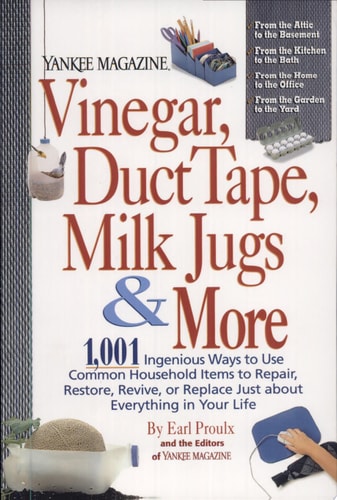 Vinegar, Duct Tape, Milk Jugs & More: 1,001 Ingenious Ways to Use Common Household Items to Repair, Restore, Revive, or Replace Just about Everything in Your Life (Yankee Magazine Guidebook)