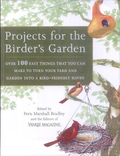 Projects For The Birder's Garden: Over 100 Easy Things That You Can Make To Turn Your Yard And Garden Into A Bird-friendly Haven