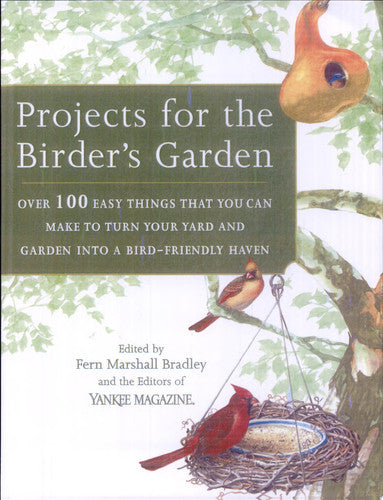 Projects for the Birder's Garden Over 100 Easy Things that You Can Make to Turn Your Yard and Garden Into a Bird-friendly Haven