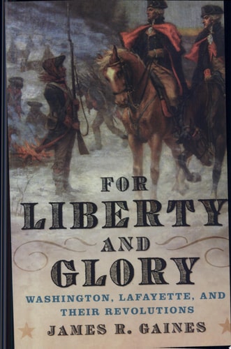 For Liberty and Glory Washington, Lafayette, and Their Revolutions
