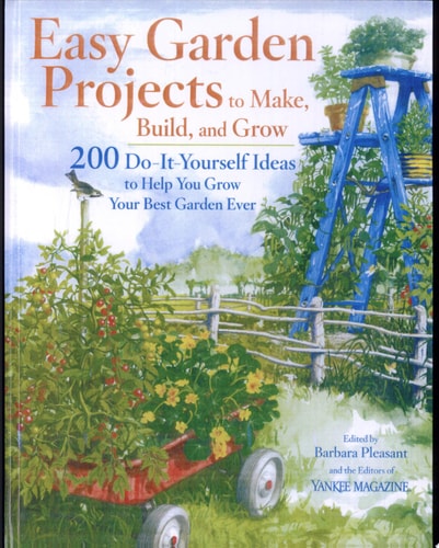 Easy Garden Projects to Make, Build, and Grow 200 Do-it-yourself Ideas to Help You Grow Your Best Garden Ever