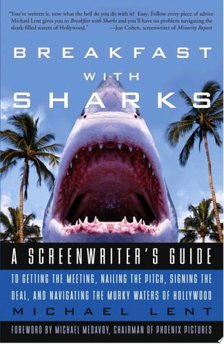 Breakfast with Sharks: A Screenwriter's Guide to Getting the Meeting, Nailing the Pitch, Signing the Deal, and Navigating the Murky Waters of Hollywood