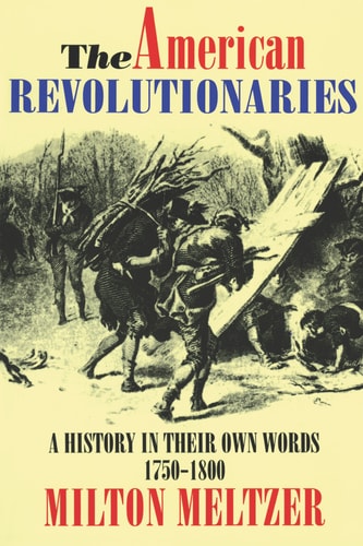 The American Revolutionaries: A History in Their Own Words 1750-1800