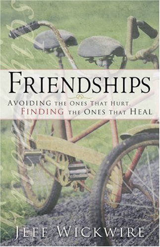 Friendships: Avoiding the Ones That Hurt, Finding the Ones That Heal