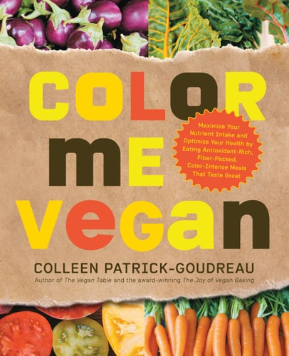 Color Me Vegan Maximize Your Nutrient Intake and Optimize Your Health by Eating Antioxidant-Rich, Fiber-Packed, Color-Intense Meals That Taste Great