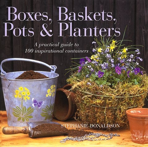 Boxes, Baskets, Pots & Planters A Practical Guide to 100 Inspirational Containers