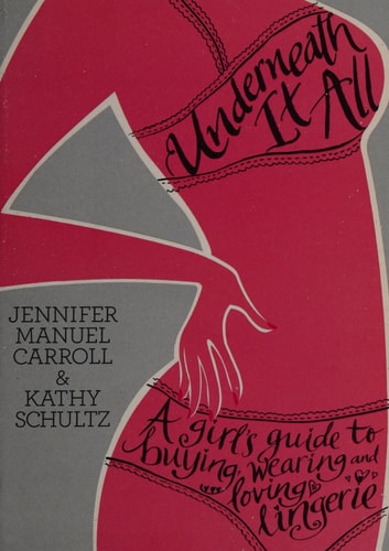 Underneath It All: A Girl's Guide to Buying, Wearing and Loving Lingerie