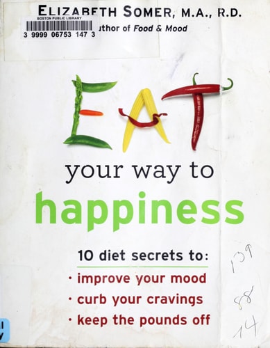 Eat Your Way To Happiness: 10 Diet Secrets to Improve Your Mood, Curb Your Cravings and Keep the Pounds Off