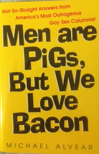 Men Are Pigs, But We Love Bacon: Not-So-Straight Answers from America's Most Outrageous Gay Sex Columnist