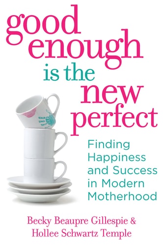 Good Enough Is the New Perfect: Finding Happiness and Success in Modern Motherhood