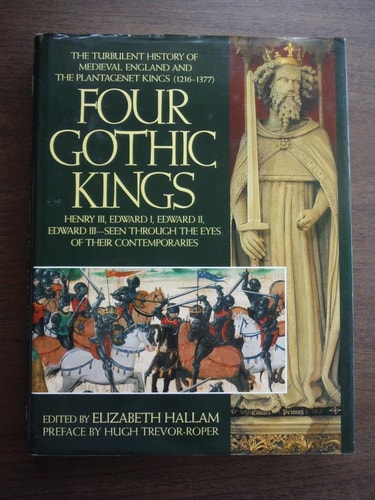 Four Gothic Kings The Turbulent History of Medieval England and the Plantagenet Kings (1216-1377), Henry III, Edward I, Edward II, Edward III, Seen Through the Eyes of Their Contemporaries