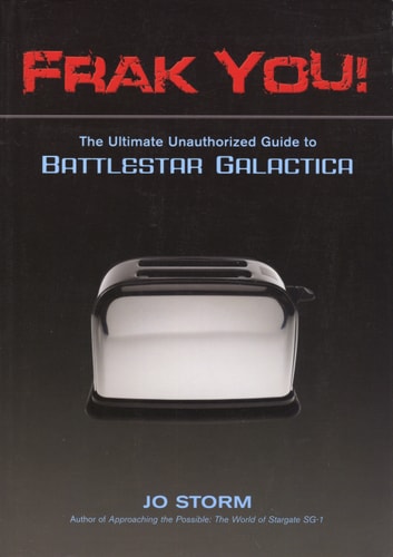 Frak You!: The Ultimate Unauthorized Guide to Battlestar Galactica