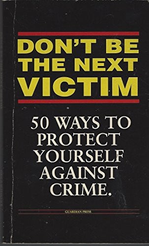 Don't Be the Next Victim: 50 Ways to Protect Yourself Against Crime
