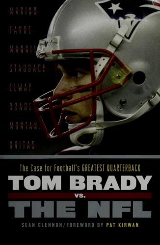 Tom Brady vs. the NFL: The Case for Football's Greatest Quarterback