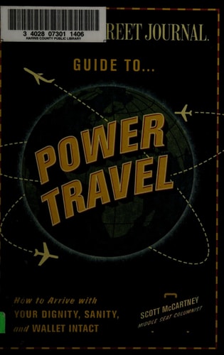 The Wall Street Journal Guide to Power Travel: How to Arrive with Your Dignity, Sanity, and Wallet Intact