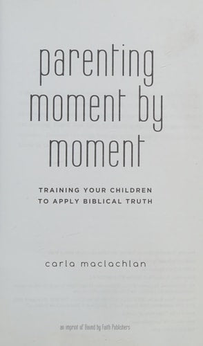 Parenting Moment By Moment Training Your Children to Apply Biblical Truth by Carla MacLachlan (2010-05-03)
