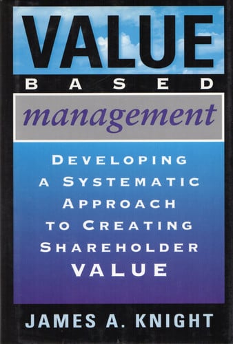 Value Based Management: Developing a Systematic Approach to Creating Shareholder Value
