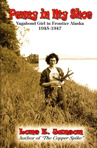Penny in My Shoe: Vagabond Girl in Frontier Alaska 1945-1947