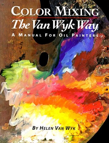 Color Mixing the Van Wyk Way A Manual for Oil Painters