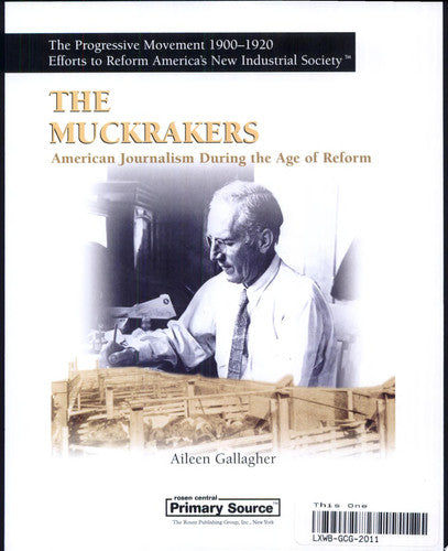 The Muckrakers: American Journalism During the Age of Reform (The Progressive Movement 1900-1920: Efforts to Reform America's New Industrial Society, 1)