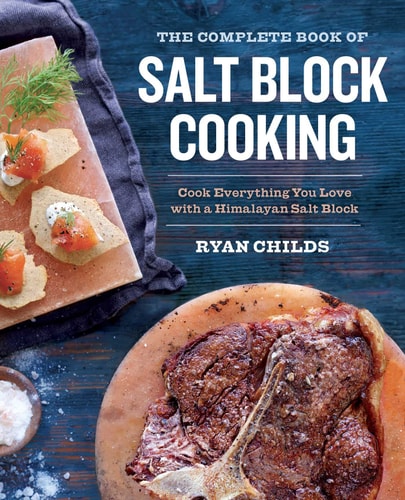 The Complete Book of Salt Block Cooking Cook Everything You Love with a Himalayan Salt Block