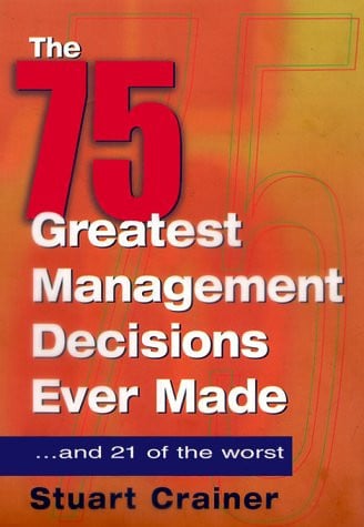 The 75 Greatest Management Decisions Ever Made: ...And 21 of the Worst