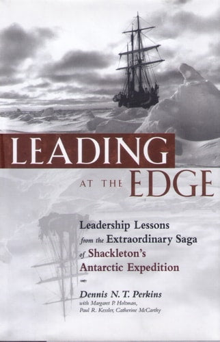 Leading at the Edge : Leadership Lessons from the Extraordinary Saga of Shackleton's Antarctic Expedition