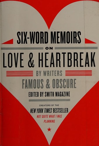 Six-Word Memoirs on Love and Heartbreak: by Writers Famous and Obscure