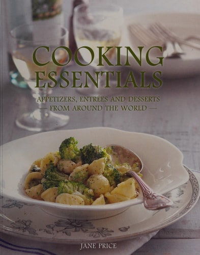 Cooking Essentials : Appetizers, Entrées and Desserts From Around the World