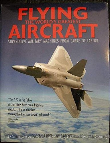 Flying the World's Greatest Aircraft : Superlative Military Machines from Sabre to Raptor