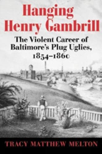 Hanging Henry Gambrill: The Violent Career of Baltimore's Plug Uglies, 1854–1860