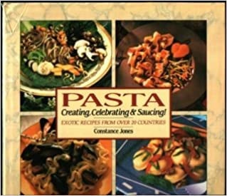 Pasta: Creating, Celebrating & Saucing. Exotic Recipes from Over 20 Countries